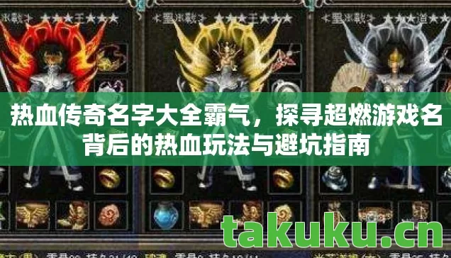 热血传奇名字大全霸气,探寻超燃游戏名背后的热血玩法与避坑指南 热血传奇名字大全霸气,探寻超燃游戏名背后的热血玩法与避坑指南