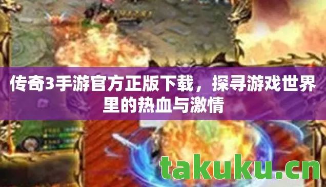 传奇3手游官方正版下载,探寻游戏世界里的热血与激情 传奇3手游官方正版下载,探寻游戏世界里的热血与激情