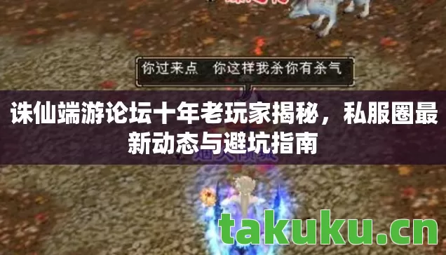 诛仙端游论坛十年老玩家揭秘,私服圈最新动态与避坑指南 诛仙端游论坛十年老玩家揭秘,私服圈最新动态与避坑指南