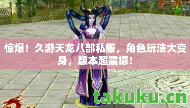 惊爆!久游天龙八部私服,角色玩法大变身,版本超震撼! 惊爆!久游天龙八部私服,角色玩法大变身,版本超震撼!