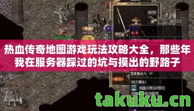 热血传奇地图游戏玩法攻略大全,那些年我在服务器踩过的坑与摸出的野路子 热血传奇地图游戏玩法攻略大全,那些年我在服务器踩过的坑与摸出的野路子