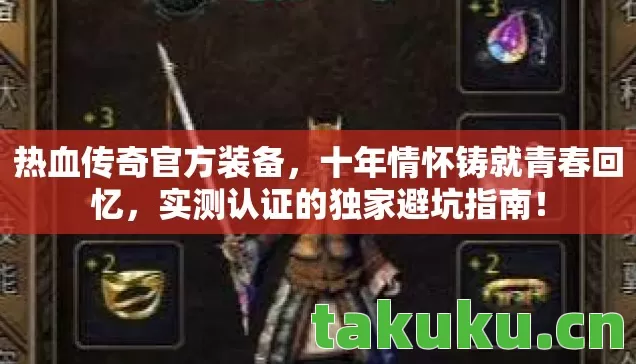 热血传奇官方装备,十年情怀铸就青春回忆,实测认证的独家避坑指南! 热血传奇官方装备,十年情怀铸就青春回忆,实测认证的独家避坑指南!
