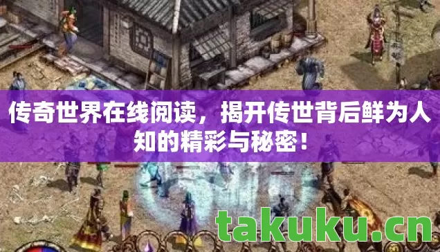 传奇世界在线阅读,揭开传世背后鲜为人知的精彩与秘密! 传奇世界在线阅读,揭开传世背后鲜为人知的精彩与秘密!