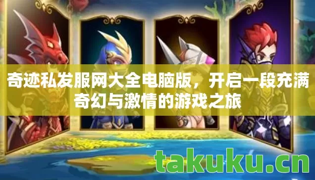 奇迹私发服网大全电脑版,开启一段充满奇幻与激情的游戏之旅 奇迹私发服网大全电脑版,开启一段充满奇幻与激情的游戏之旅