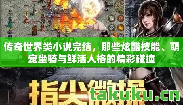 传奇世界类小说完结,那些炫酷技能、萌宠坐骑与鲜活人格的精彩碰撞 传奇世界类小说完结,那些炫酷技能、萌宠坐骑与鲜活人格的精彩碰撞