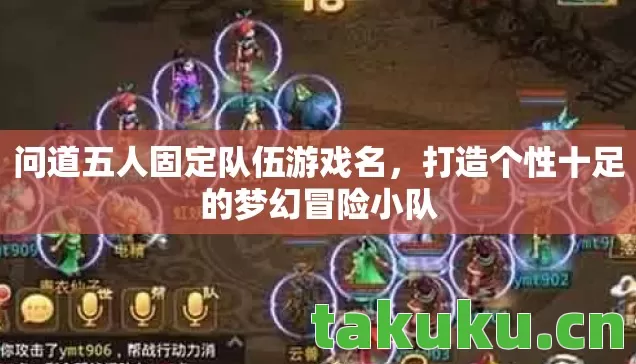 问道五人固定队伍游戏名,打造个性十足的梦幻冒险小队 问道五人固定队伍游戏名,打造个性十足的梦幻冒险小队