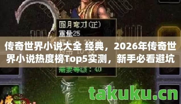 传奇世界小说大全 经典,2026年传奇世界小说热度榜Top5实测,新手必看避坑指南! 传奇世界小说大全 经典,2026年传奇世界小说热度榜Top5实测,新手必看避坑指南!