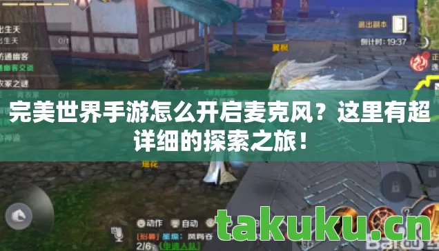 完美世界手游怎么开启麦克风?这里有超详细的探索之旅! 完美世界手游怎么开启麦克风?这里有超详细的探索之旅!