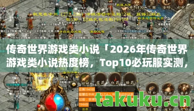 传奇世界游戏类小说「2026年传奇世界游戏类小说热度榜，Top10必玩服实测，躲开80%新手坑」