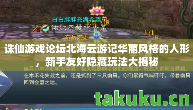 诛仙游戏论坛北海云游记华丽风格的人形，新手友好隐藏玩法大揭秘