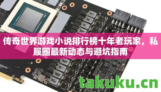传奇世界游戏小说排行榜十年老玩家，私服圈最新动态与避坑指南
