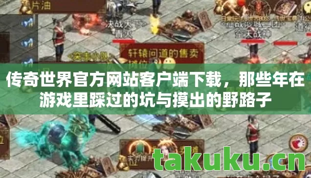 传奇世界官方网站客户端下载,那些年在游戏里踩过的坑与摸出的野路子 传奇世界官方网站客户端下载,那些年在游戏里踩过的坑与摸出的野路子