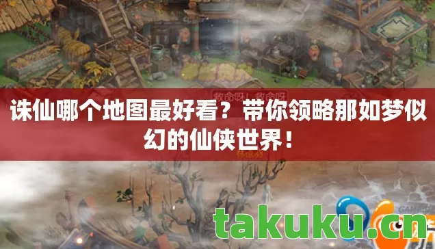 诛仙哪个地图最好看？带你领略那如梦似幻的仙侠世界！