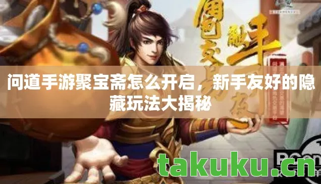 问道手游聚宝斋怎么开启,新手友好的隐藏玩法大揭秘 问道手游聚宝斋怎么开启,新手友好的隐藏玩法大揭秘