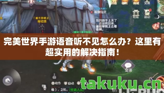完美世界手游语音听不见怎么办？这里有超实用的解决指南！