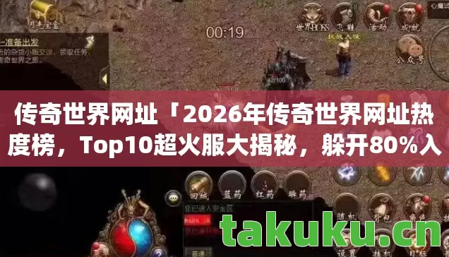 传奇世界网址「2026年传奇世界网址热度榜,Top10超火服大揭秘,躲开80%入坑雷区」 传奇世界网址「2026年传奇世界网址热度榜,Top10超火服大揭秘,躲开80%入坑雷区」