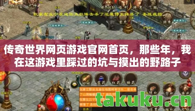 传奇世界网页游戏官网首页,那些年,我在这游戏里踩过的坑与摸出的野路子 传奇世界网页游戏官网首页,那些年,我在这游戏里踩过的坑与摸出的野路子