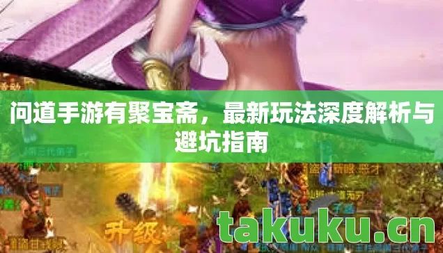 问道手游有聚宝斋,最新玩法深度解析与避坑指南 问道手游有聚宝斋,最新玩法深度解析与避坑指南