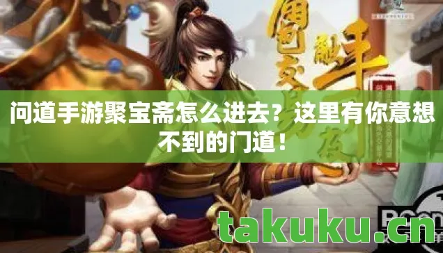 问道手游聚宝斋怎么进去？这里有你意想不到的门道！