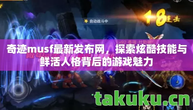 奇迹musf最新发布网，探索炫酷技能与鲜活人格背后的游戏魅力