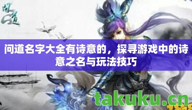 问道名字大全有诗意的,探寻游戏中的诗意之名与玩法技巧 问道名字大全有诗意的,探寻游戏中的诗意之名与玩法技巧