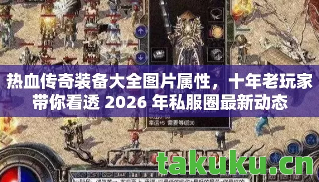 热血传奇装备大全图片属性，十年老玩家带你看透 2026 年私服圈最新动态