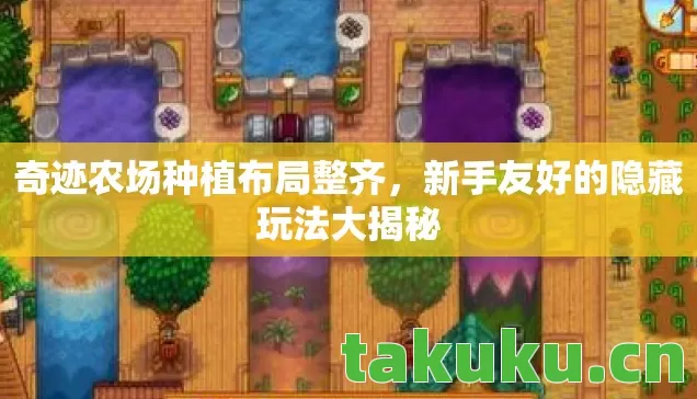 奇迹农场种植布局整齐，新手友好的隐藏玩法大揭秘