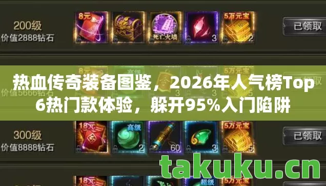 热血传奇装备图鉴，2026年人气榜Top6热门款体验，躲开95%入门陷阱
