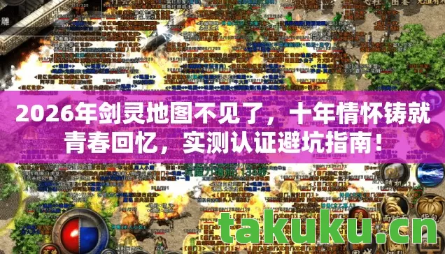 2026年剑灵地图不见了，十年情怀铸就青春回忆，实测认证避坑指南！