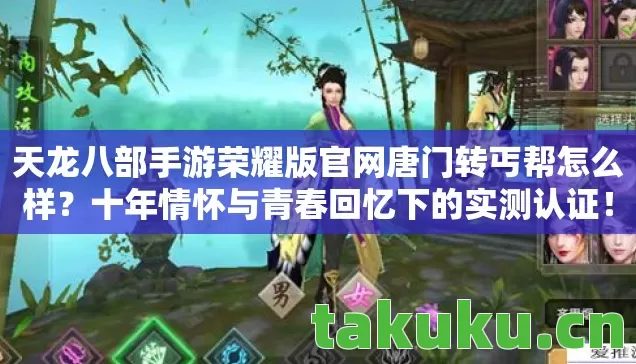 天龙八部手游荣耀版官网唐门转丐帮怎么样？十年情怀与青春回忆下的实测认证！