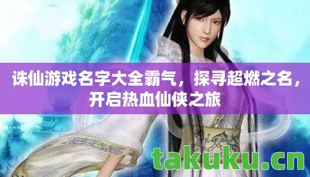 诛仙游戏名字大全霸气，探寻超燃之名，开启热血仙侠之旅