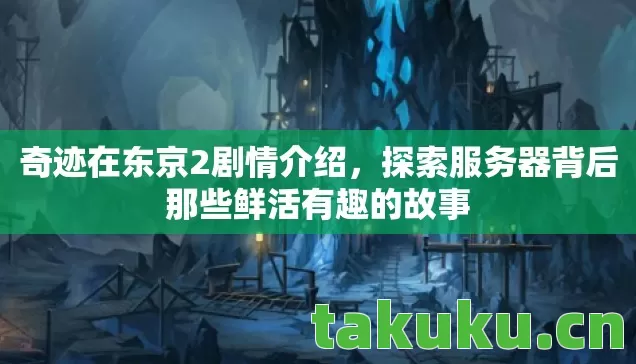 奇迹在东京2剧情介绍，探索服务器背后那些鲜活有趣的故事