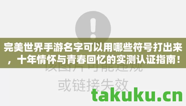 完美世界手游名字可以用哪些符号打出来，十年情怀与青春回忆的实测认证指南！