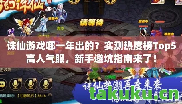诛仙游戏哪一年出的？实测热度榜Top5高人气服，新手避坑指南来了！