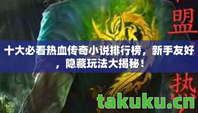 十大必看热血传奇小说排行榜，新手友好，隐藏玩法大揭秘！