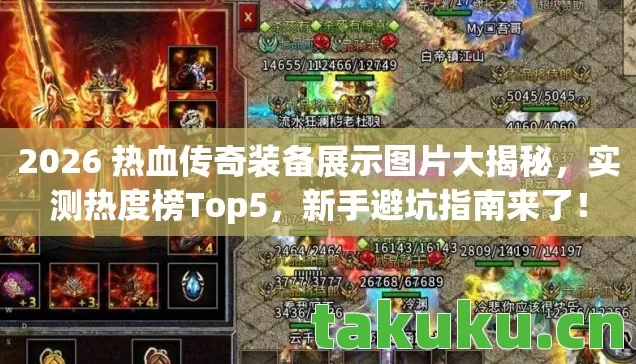 2026 热血传奇装备展示图片大揭秘，实测热度榜Top5，新手避坑指南来了！