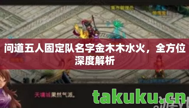问道五人固定队名字金木木水火，全方位深度解析