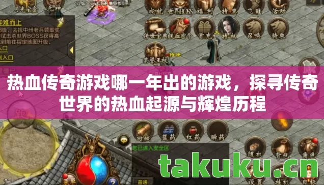 热血传奇游戏哪一年出的游戏，探寻传奇世界的热血起源与辉煌历程