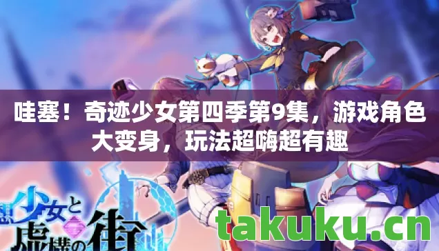 哇塞！奇迹少女第四季第9集，游戏角色大变身，玩法超嗨超有趣