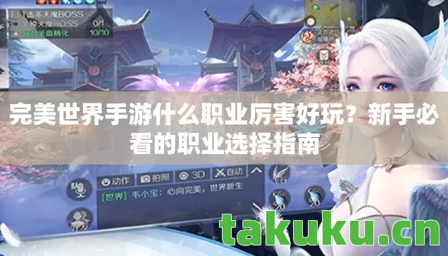 完美世界手游什么职业厉害好玩？新手必看的职业选择指南