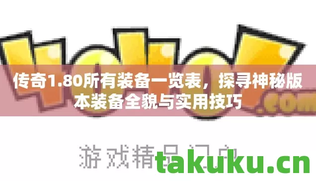 传奇1.80所有装备一览表，探寻神秘版本装备全貌与实用技巧