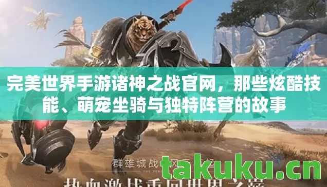 完美世界手游诸神之战官网，那些炫酷技能、萌宠坐骑与独特阵营的故事