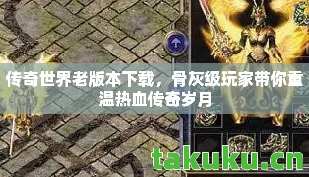 传奇世界老版本下载，骨灰级玩家带你重温热血传奇岁月