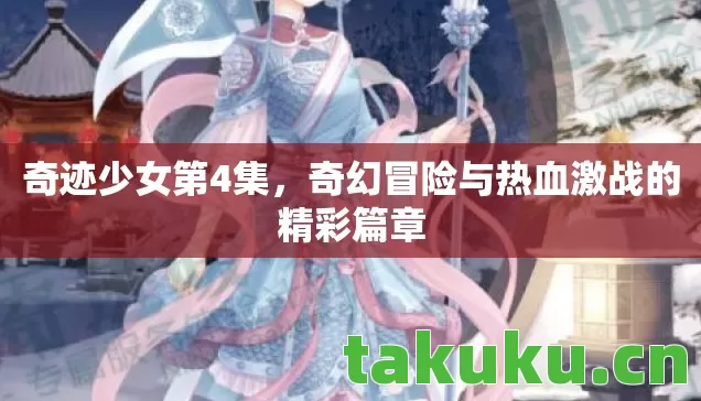 奇迹少女第4集，奇幻冒险与热血激战的精彩篇章