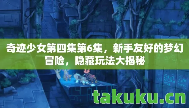 奇迹少女第四集第6集，新手友好的梦幻冒险，隐藏玩法大揭秘