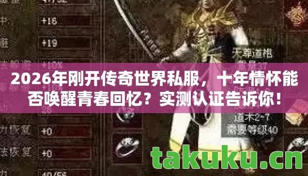 2026年刚开传奇世界私服，十年情怀能否唤醒青春回忆？实测认证告诉你！