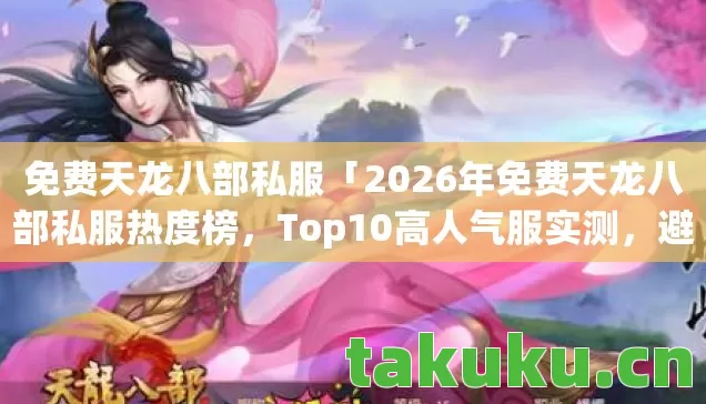 免费天龙八部私服「2026年免费天龙八部私服热度榜，Top10高人气服实测，避开80%新手陷阱」