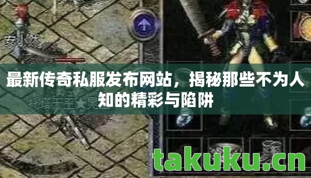 最新传奇私服发布网站，揭秘那些不为人知的精彩与陷阱