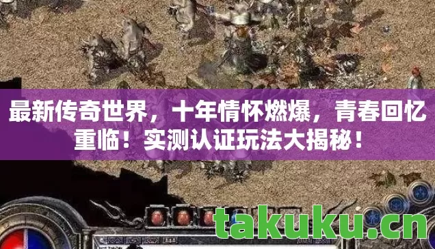 最新传奇世界，十年情怀燃爆，青春回忆重临！实测认证玩法大揭秘！