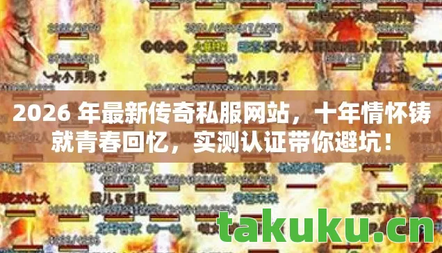 2026 年最新传奇私服网站，十年情怀铸就青春回忆，实测认证带你避坑！